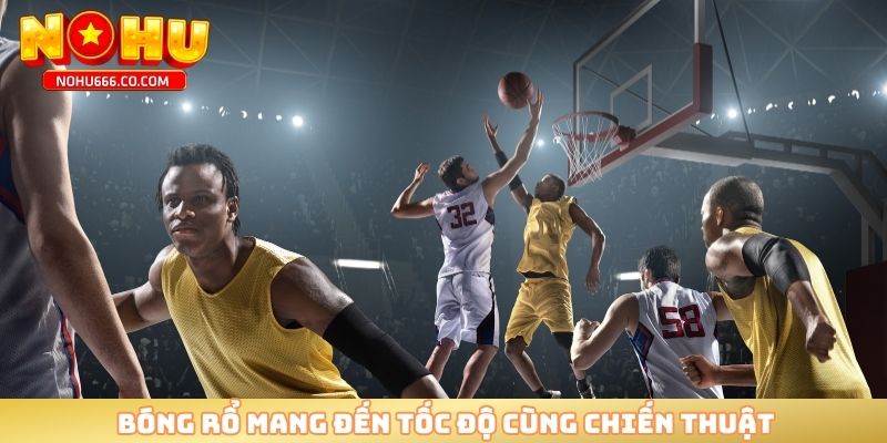 Bóng rổ mang đến tốc độ cùng chiến thuật