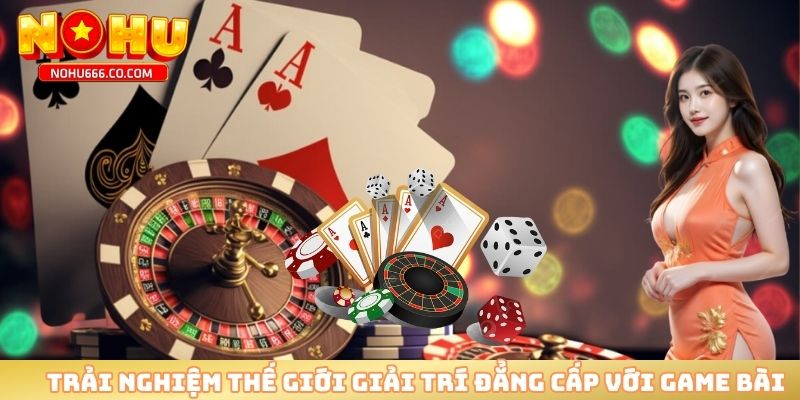 Trải nghiệm thế giới giải trí đẳng cấp với game bài